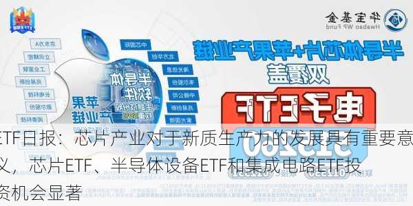 ETF日报：芯片产业对于新质生产力的发展具有重要意义，芯片ETF、半导体设备ETF和集成电路ETF投资机会显著