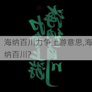 海纳百川力争上游意思,海纳百川?