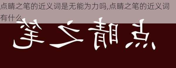 点睛之笔的近义词是无能为力吗,点睛之笔的近义词有什么