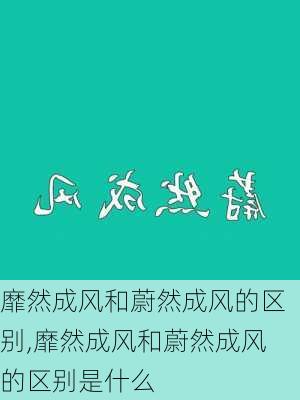 靡然成风和蔚然成风的区别,靡然成风和蔚然成风的区别是什么