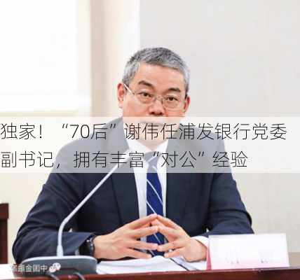 独家！“70后”谢伟任浦发银行党委副书记，拥有丰富“对公”经验