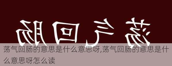 荡气回肠的意思是什么意思呀,荡气回肠的意思是什么意思呀怎么读