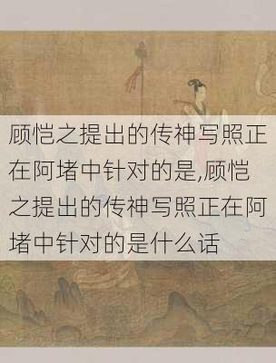 顾恺之提出的传神写照正在阿堵中针对的是,顾恺之提出的传神写照正在阿堵中针对的是什么话