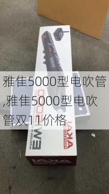 雅隹5000型电吹管,雅隹5000型电吹管双11价格