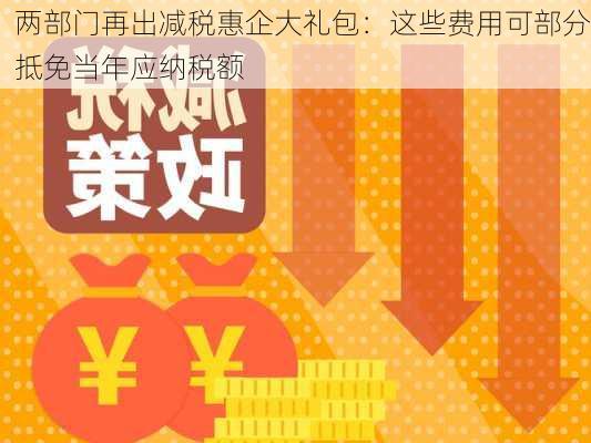 两部门再出减税惠企大礼包：这些费用可部分抵免当年应纳税额