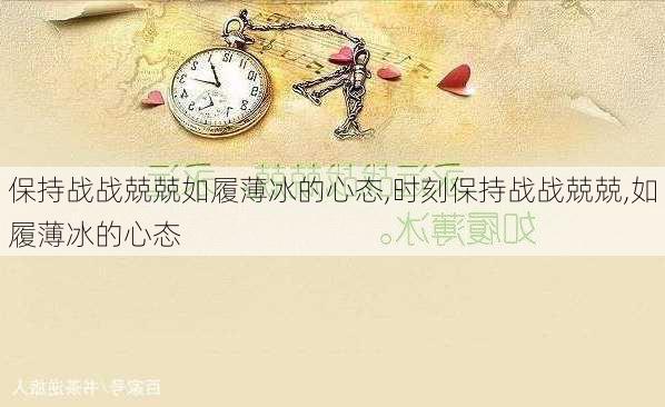 保持战战兢兢如履薄冰的心态,时刻保持战战兢兢,如履薄冰的心态