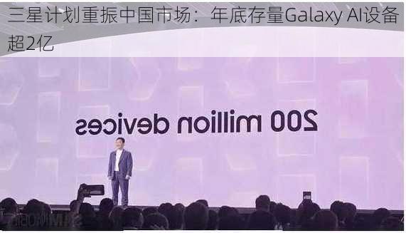 三星计划重振中国市场：年底存量Galaxy AI设备超2亿