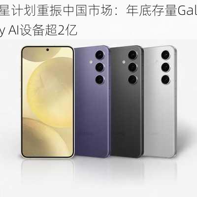 三星计划重振中国市场：年底存量Galaxy AI设备超2亿