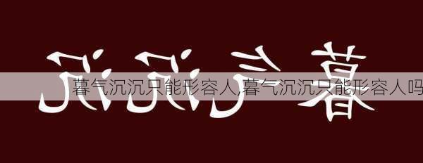 暮气沉沉只能形容人,暮气沉沉只能形容人吗