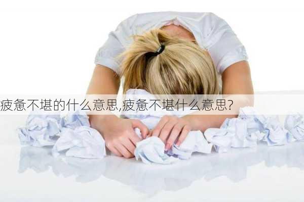 疲惫不堪的什么意思,疲惫不堪什么意思?