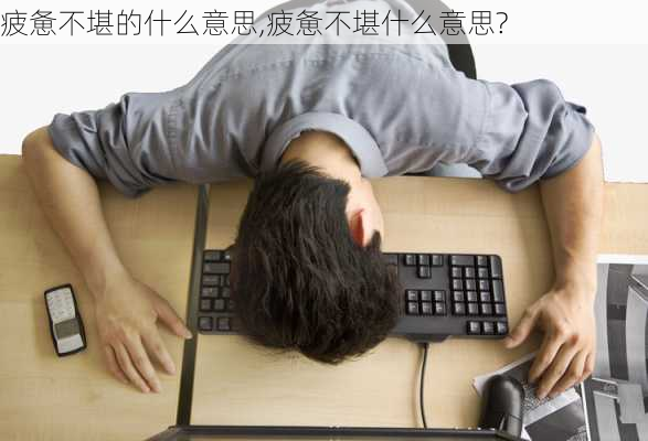 疲惫不堪的什么意思,疲惫不堪什么意思?