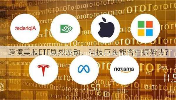 跨境美股ETF剧烈波动，科技巨头能否重振势头？