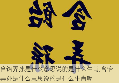 含饴弄孙是什么意思说的是什么生肖,含饴弄孙是什么意思说的是什么生肖呢