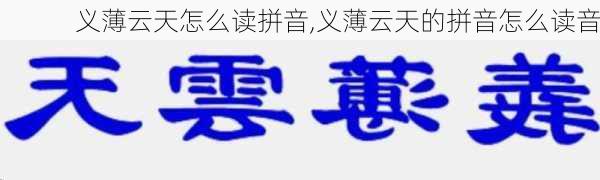 义薄云天怎么读拼音,义薄云天的拼音怎么读音