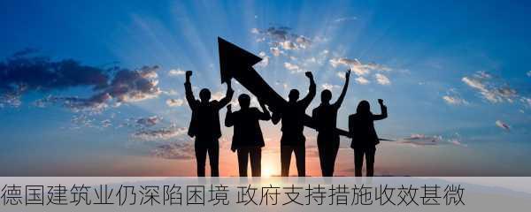 德国建筑业仍深陷困境 政府支持措施收效甚微