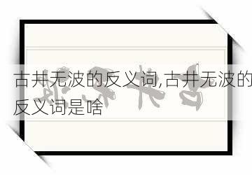 古井无波的反义词,古井无波的反义词是啥