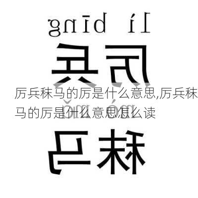 厉兵秣马的厉是什么意思,厉兵秣马的厉是什么意思怎么读