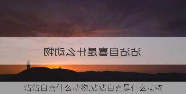 沾沾自喜什么动物,沾沾自喜是什么动物