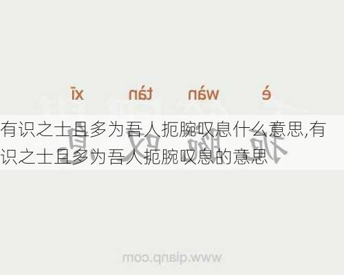 有识之士且多为吾人扼腕叹息什么意思,有识之士且多为吾人扼腕叹息的意思