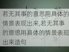 若无其事的意思用具体的情景表现出来,若无其事的意思用具体的情景表现出来造句