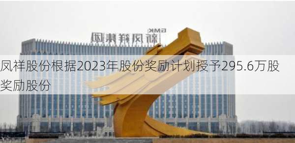 凤祥股份根据2023年股份奖励计划授予295.6万股奖励股份