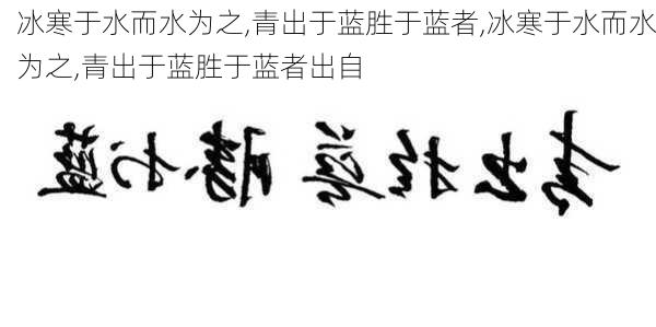 冰寒于水而水为之,青出于蓝胜于蓝者,冰寒于水而水为之,青出于蓝胜于蓝者出自