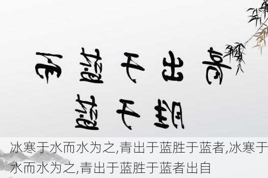 冰寒于水而水为之,青出于蓝胜于蓝者,冰寒于水而水为之,青出于蓝胜于蓝者出自