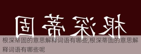 根深蒂固的意思解释词语有哪些,根深蒂固的意思解释词语有哪些呢