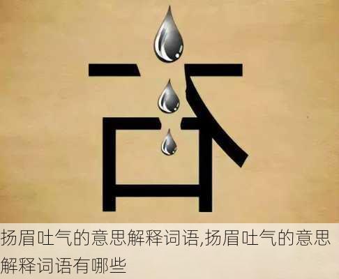 扬眉吐气的意思解释词语,扬眉吐气的意思解释词语有哪些