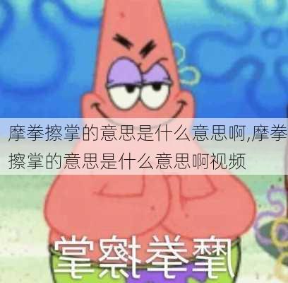 摩拳擦掌的意思是什么意思啊,摩拳擦掌的意思是什么意思啊视频