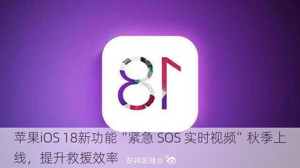 苹果iOS 18新功能“紧急 SOS 实时视频”秋季上线，提升救援效率