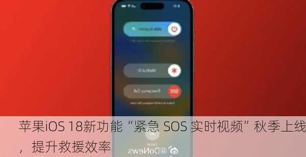 苹果iOS 18新功能“紧急 SOS 实时视频”秋季上线，提升救援效率