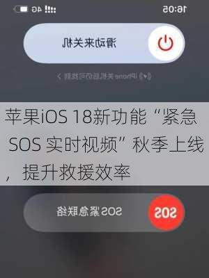 苹果iOS 18新功能“紧急 SOS 实时视频”秋季上线，提升救援效率