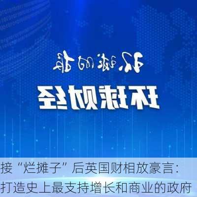 接“烂摊子”后英国财相放豪言：打造史上最支持增长和商业的政府