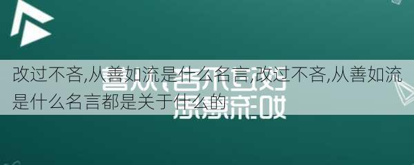 改过不吝,从善如流是什么名言,改过不吝,从善如流是什么名言都是关于什么的