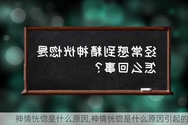 神情恍惚是什么原因,神情恍惚是什么原因引起的