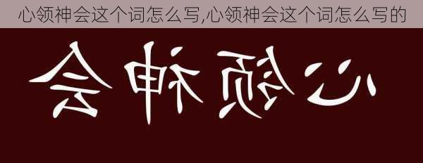 心领神会这个词怎么写,心领神会这个词怎么写的