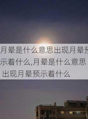 月晕是什么意思出现月晕预示着什么,月晕是什么意思 出现月晕预示着什么