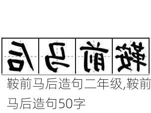 鞍前马后造句二年级,鞍前马后造句50字