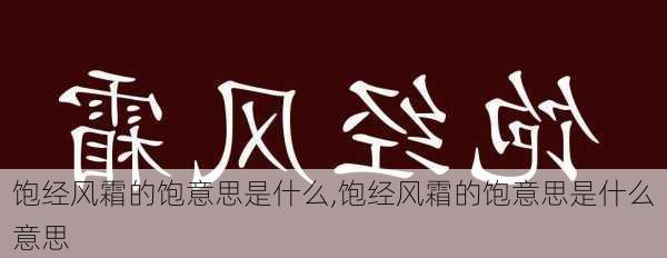 饱经风霜的饱意思是什么,饱经风霜的饱意思是什么意思