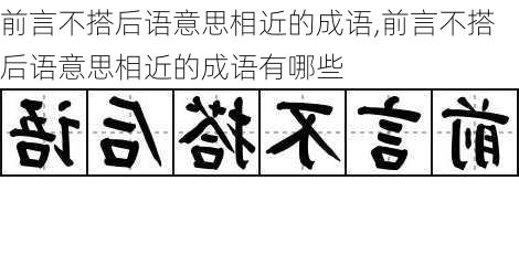 前言不搭后语意思相近的成语,前言不搭后语意思相近的成语有哪些