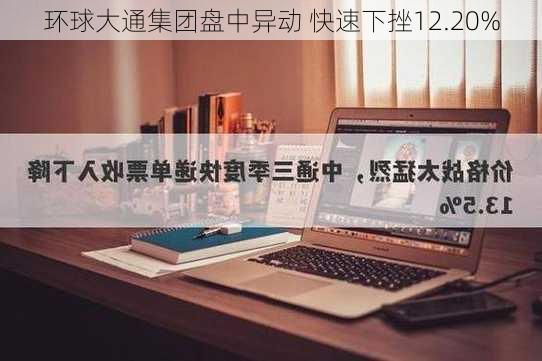 环球大通集团盘中异动 快速下挫12.20%