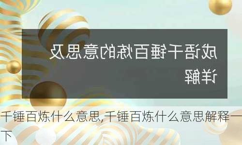 千锤百炼什么意思,千锤百炼什么意思解释一下