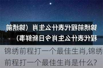 锦绣前程打一个最佳生肖,锦绣前程打一个最佳生肖是什么?