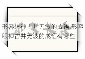 形容眼神古井无波的成语,形容眼神古井无波的成语有哪些