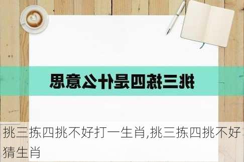 挑三拣四挑不好打一生肖,挑三拣四挑不好猜生肖