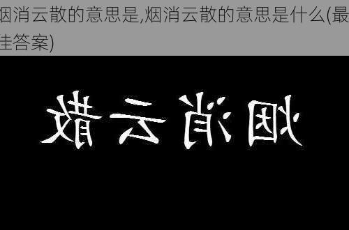 烟消云散的意思是,烟消云散的意思是什么(最佳答案)