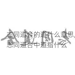 志同道合的道什么意思,志同道合中道指什么