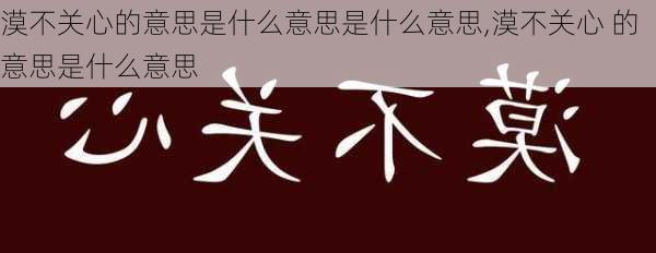 漠不关心的意思是什么意思是什么意思,漠不关心 的意思是什么意思