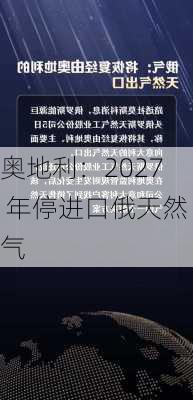 奥地利：2027 年停进口俄天然气